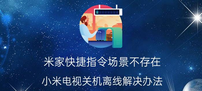 米家快捷指令场景不存在 小米电视关机离线解决办法？